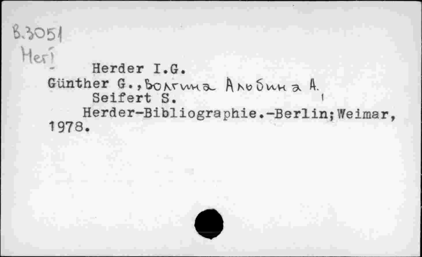 ﻿&ЛО54
Her1
Herder I.G.
Günther G.,bo\vwv<^	ft.
Seifert S.	<
Herder-Bibliographie.-Berlin;Weima 1978.